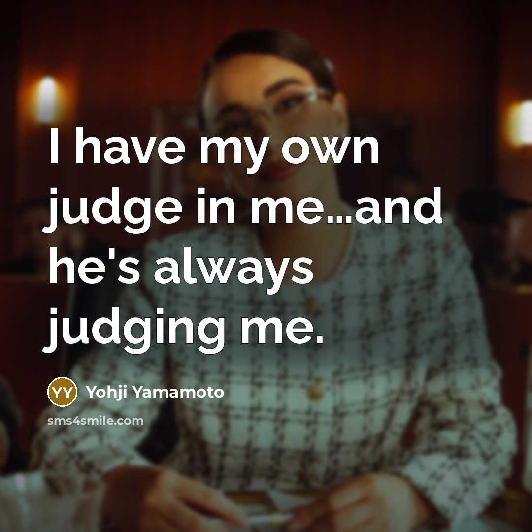 “I have my own judge in me....and he`s always judging…” quote by Yohji Yamamoto