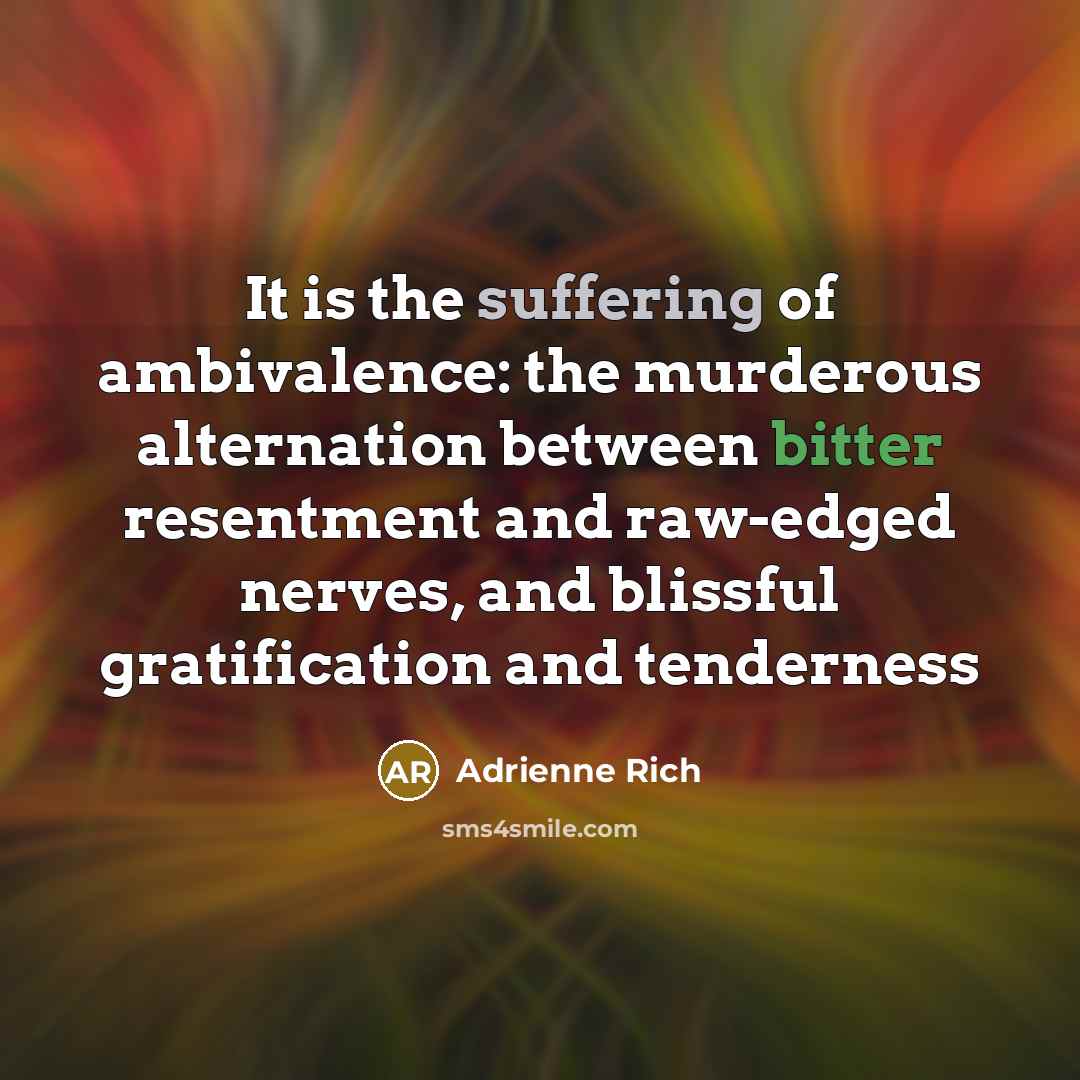 “It is the suffering of ambivalence: the murderous alternation between…” quote by Adrienne Rich