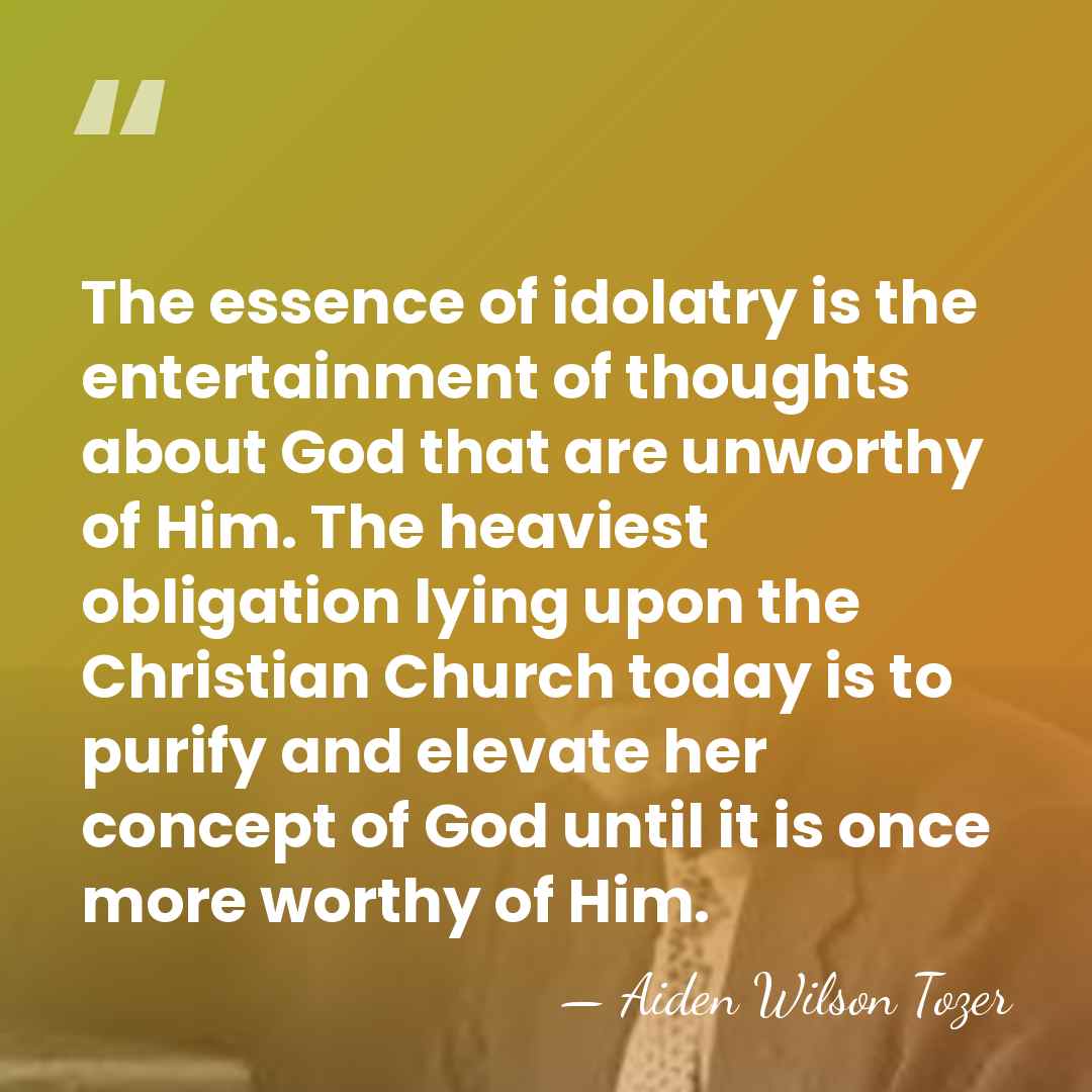 The essence of idolatry is the entertainment of thoughts about God that&hellip; - Aiden Wilson Tozer