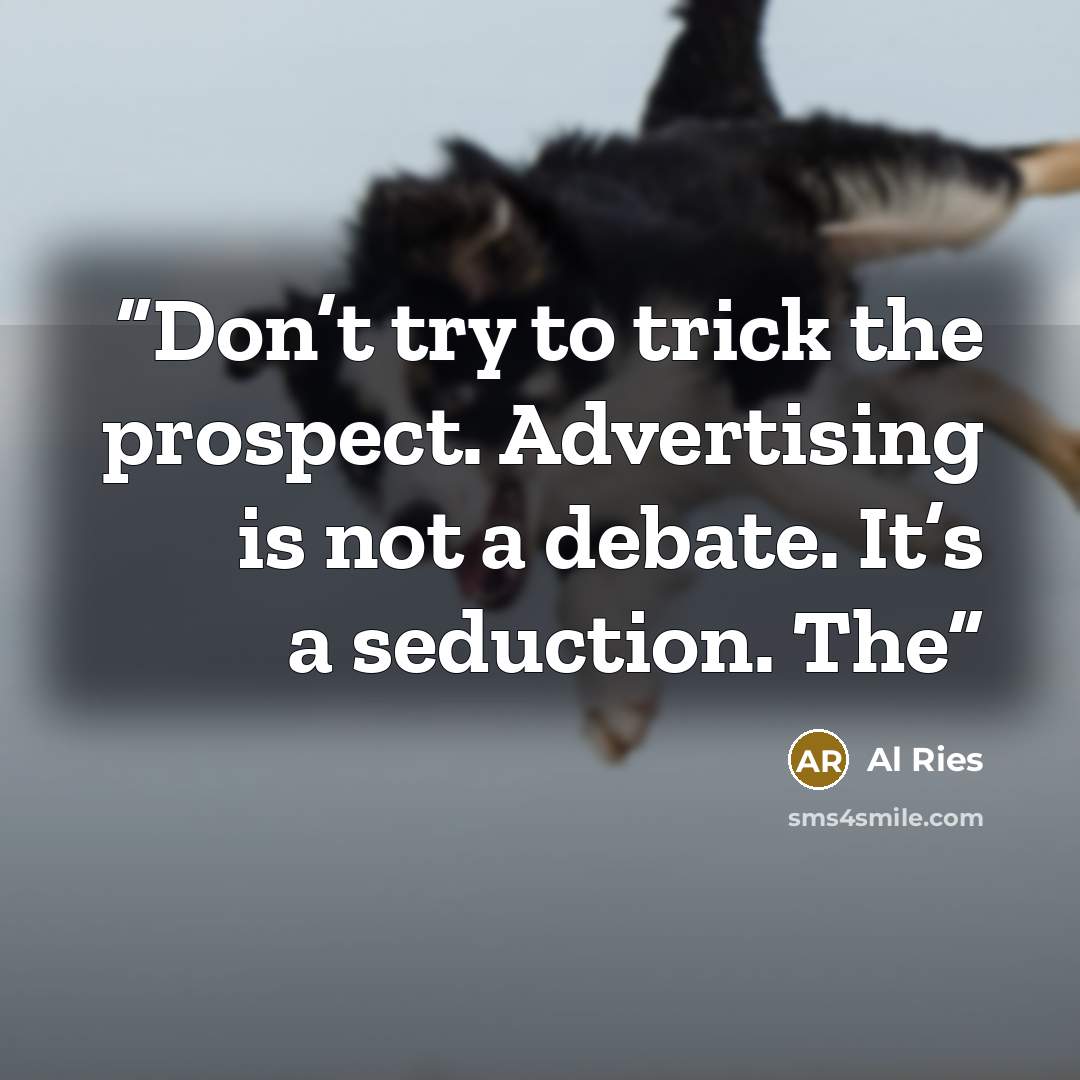“Don’t try to trick the prospect. Advertising is not a debate. It’s a seduction. The” quote by Al Ries