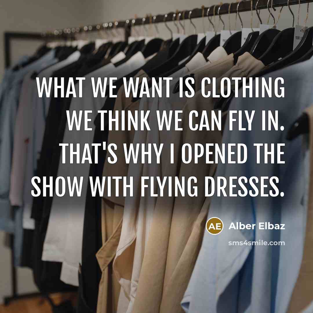 “What we want is clothing we think we can fly…” quote by Alber Elbaz