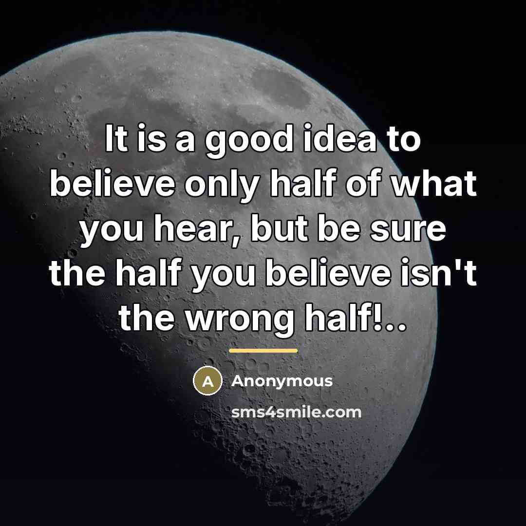 “It is a good idea to believe only half of…” quote by Anonymous