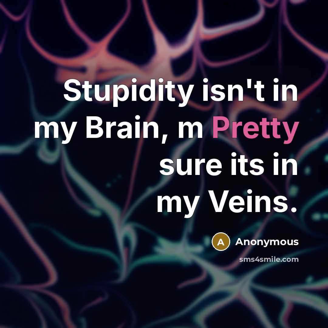 “Stupidity isn't in my Brain, m Pretty sure its in my Veins.” quote by Anonymous
