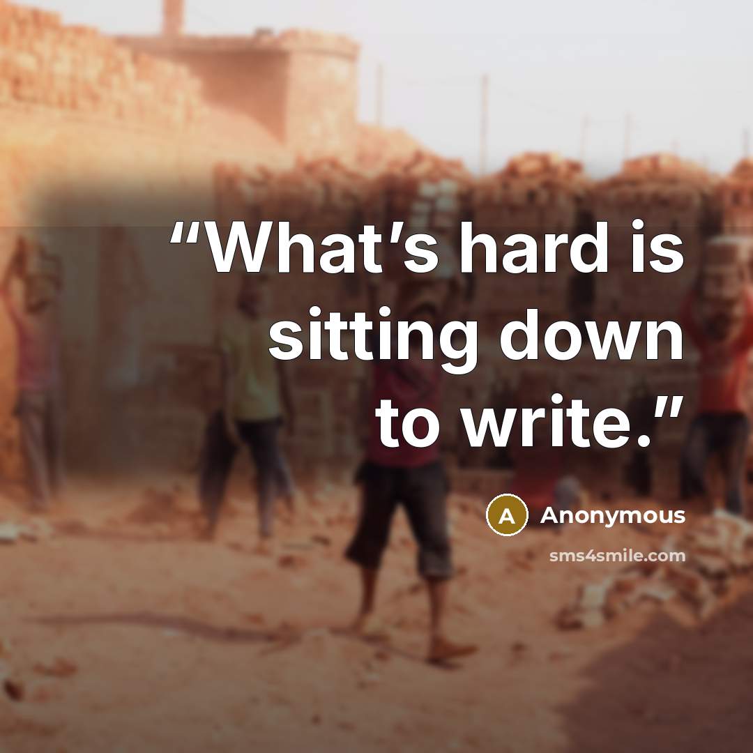 “What’s hard is sitting down to write.” quote by Anonymous