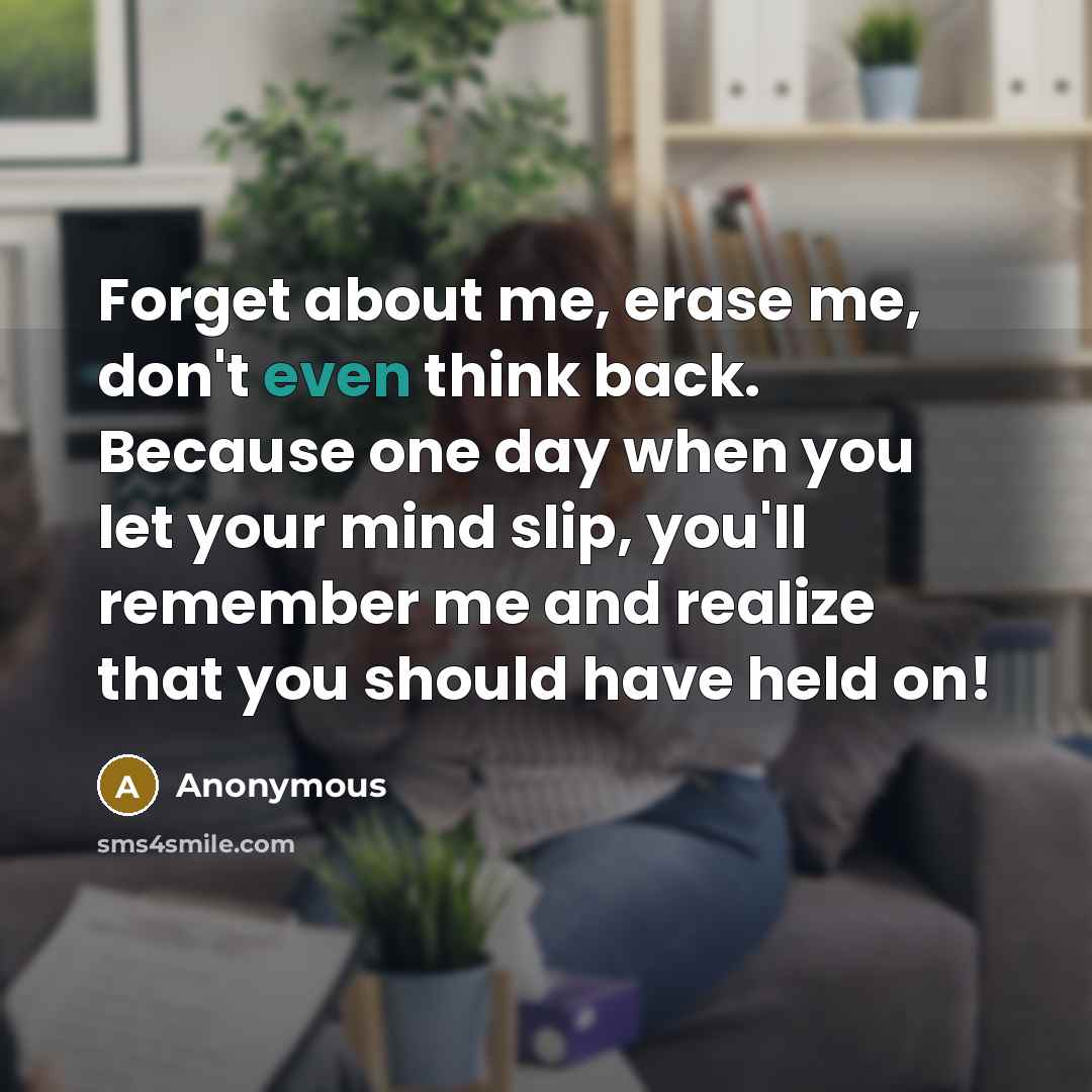 “Forget about me, erase me, don't even think back. Because…” quote by Anonymous