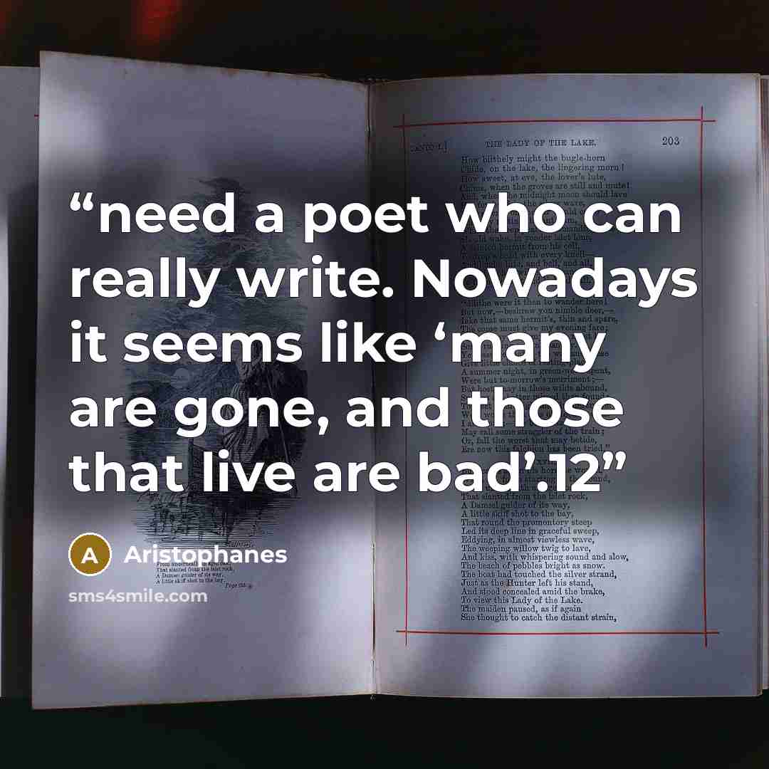“need a poet who can really write. Nowadays it seems like ‘many are gone, and those that live are bad’.12” quote by Aristophanes