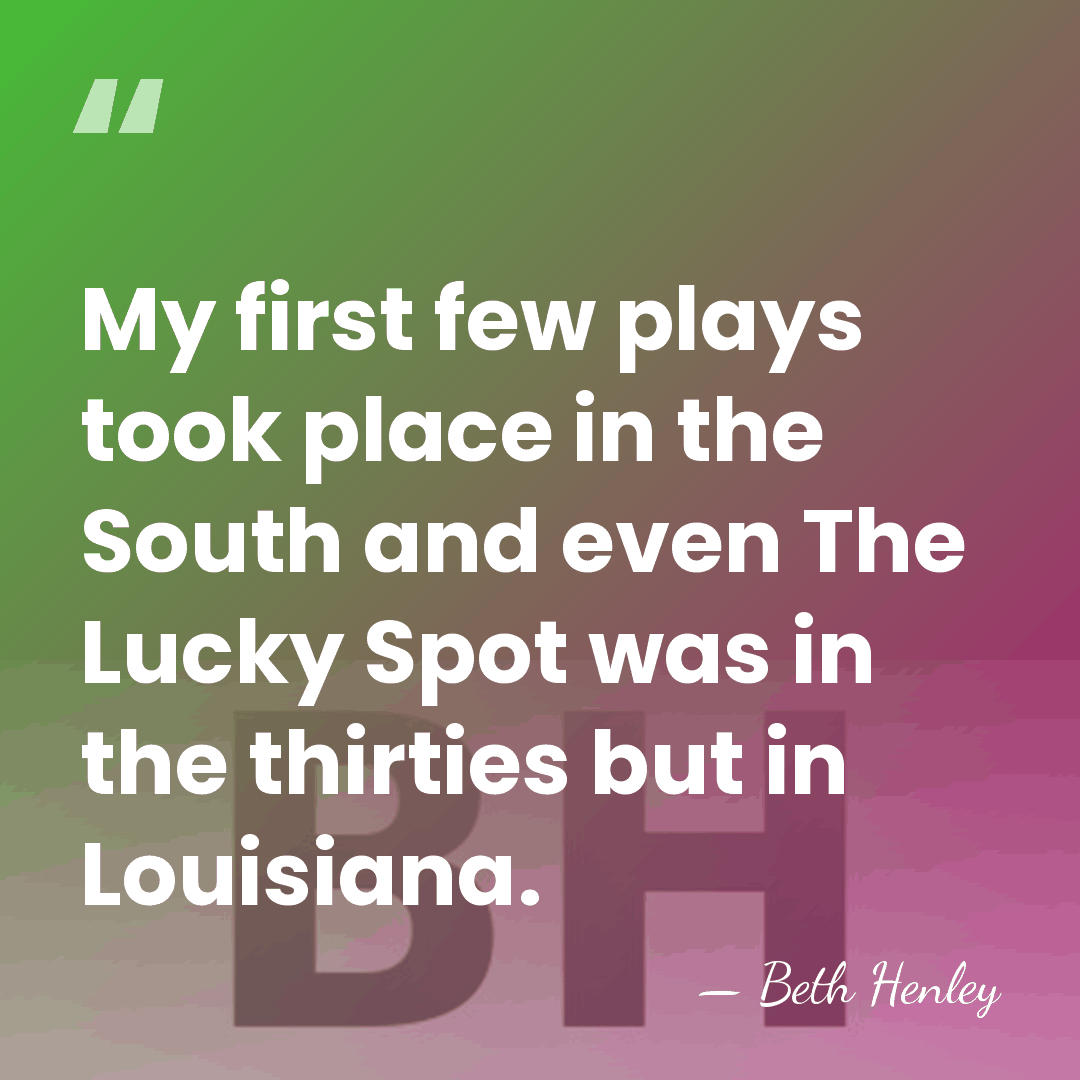 My first few plays took place in the South and even The&hellip; - Beth Henley