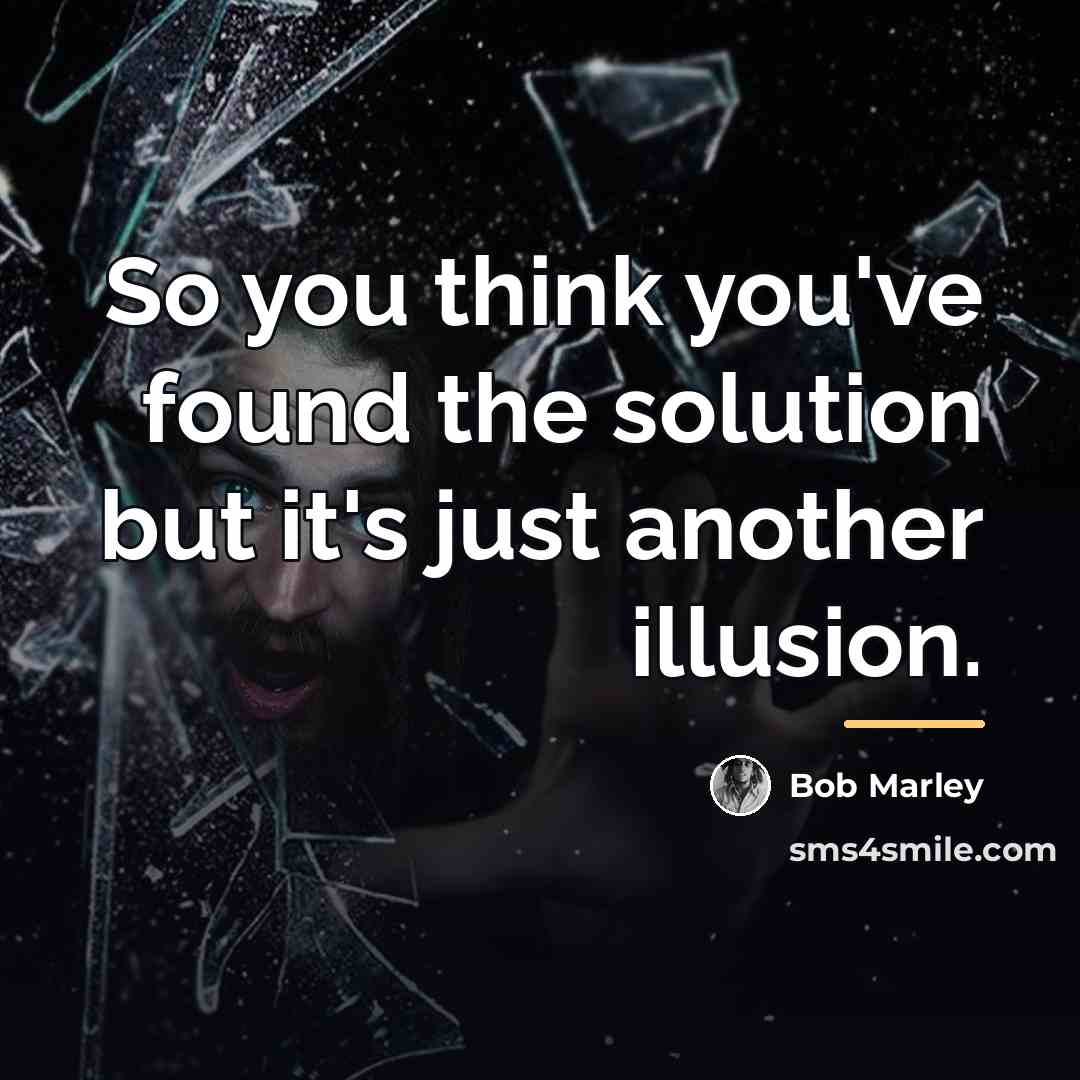 “So you think you've found the solution but it's just…” quote by Bob Marley