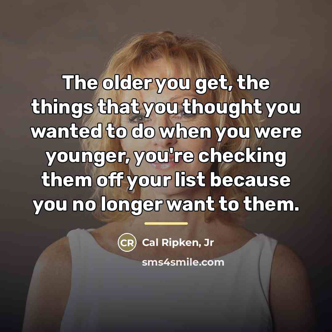 “The older you get, the things that you thought you…” quote by Cal Ripken, Jr