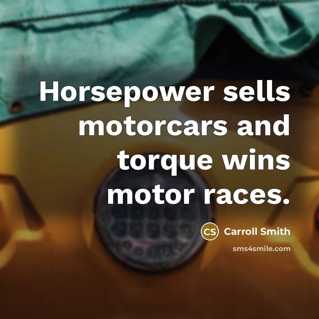 “Horsepower sells motorcars and torque wins motor races.…” quote by Carroll Smith
