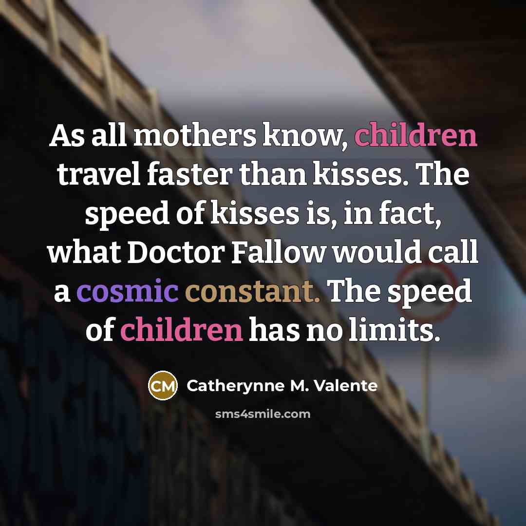 “As all mothers know, children travel faster than kisses. The…” quote by Catherynne M. Valente