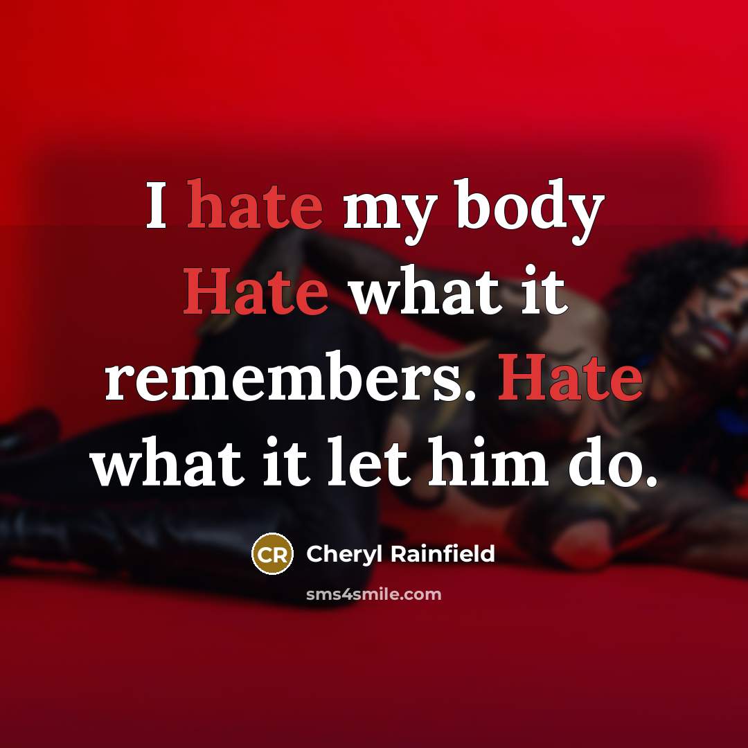 “I hate my body Hate what it remembers. Hate what…” quote by Cheryl Rainfield