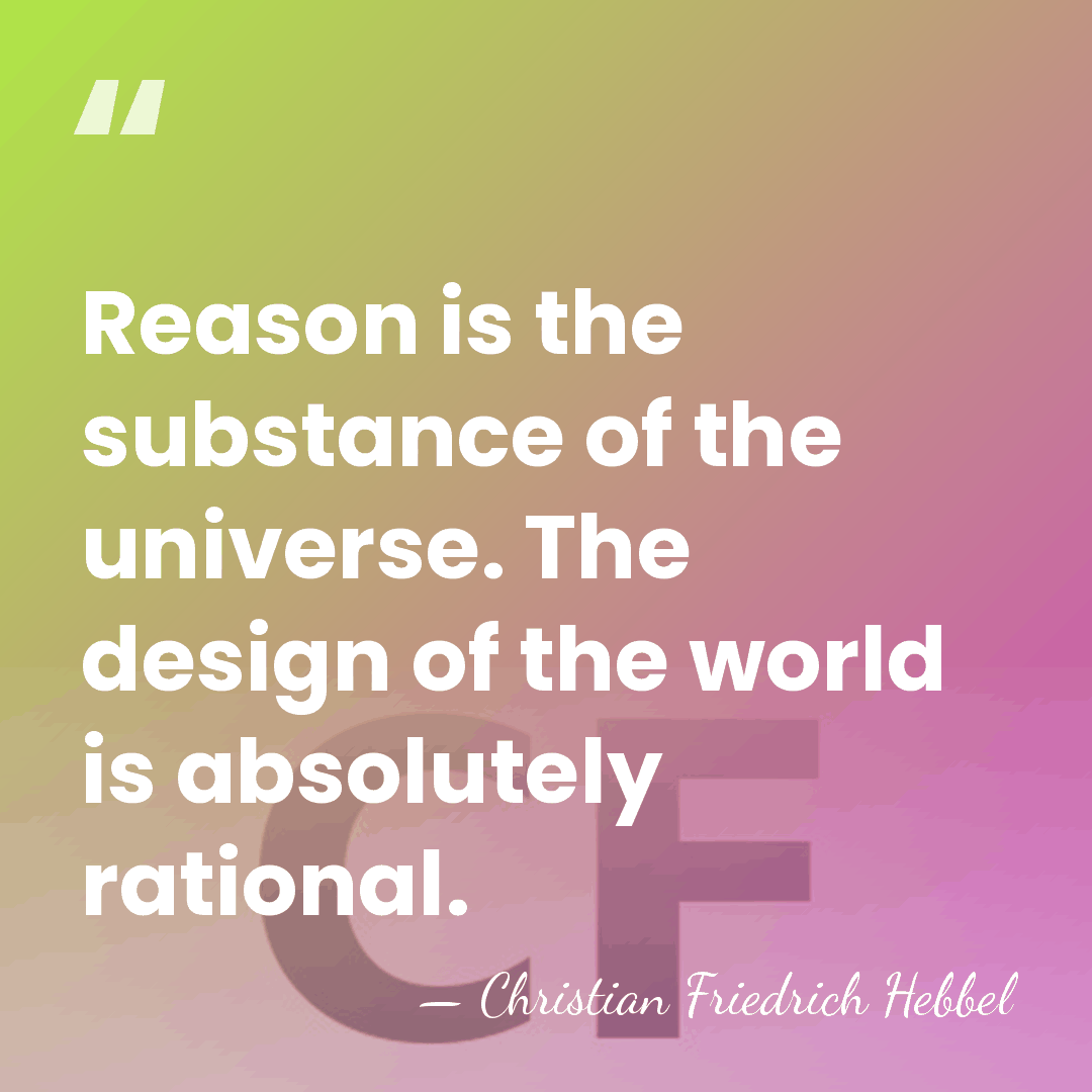 Reason is the substance of the universe. The design of the world&hellip; - Christian Friedrich Hebbel