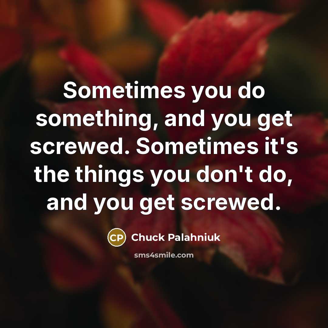 “Sometimes you do something, and you get screwed. Sometimes it's…” quote by Chuck Palahniuk