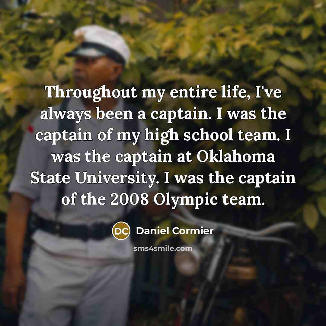 “Throughout my entire life, I've always been a captain. I…” quote by Daniel Cormier