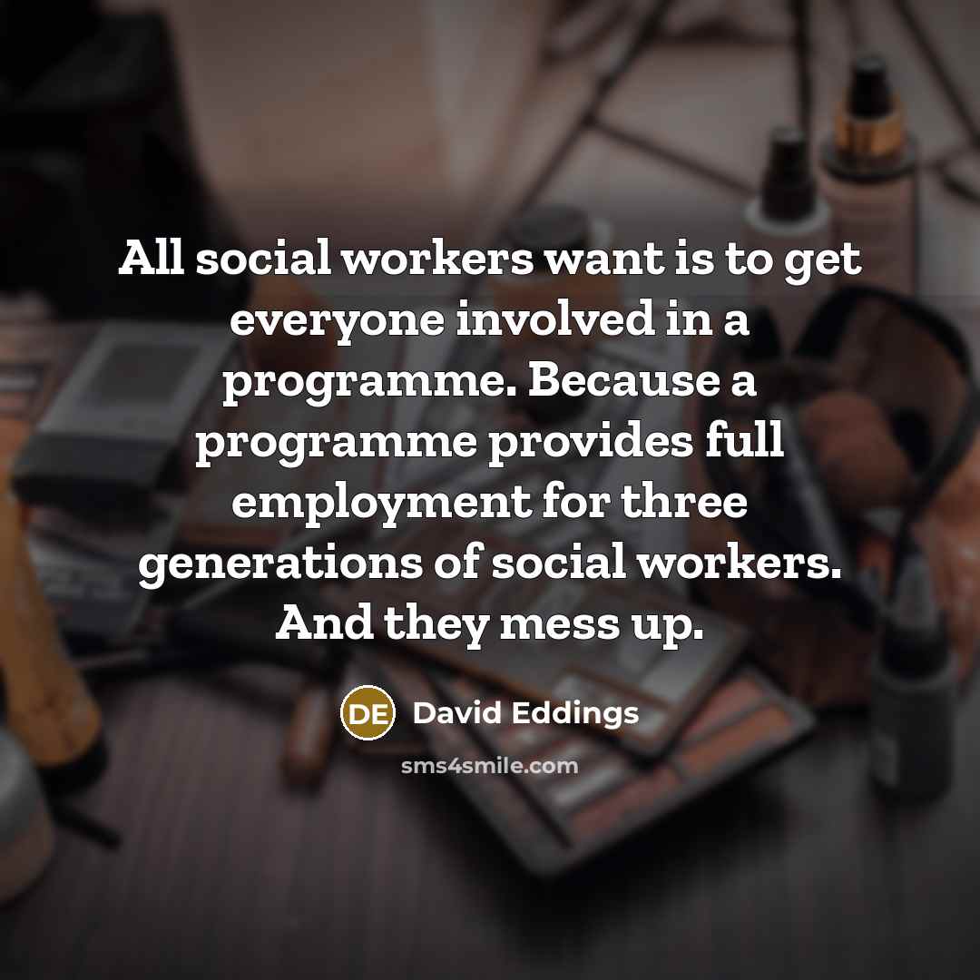 “All social workers want is to get everyone involved in…” quote by David Eddings