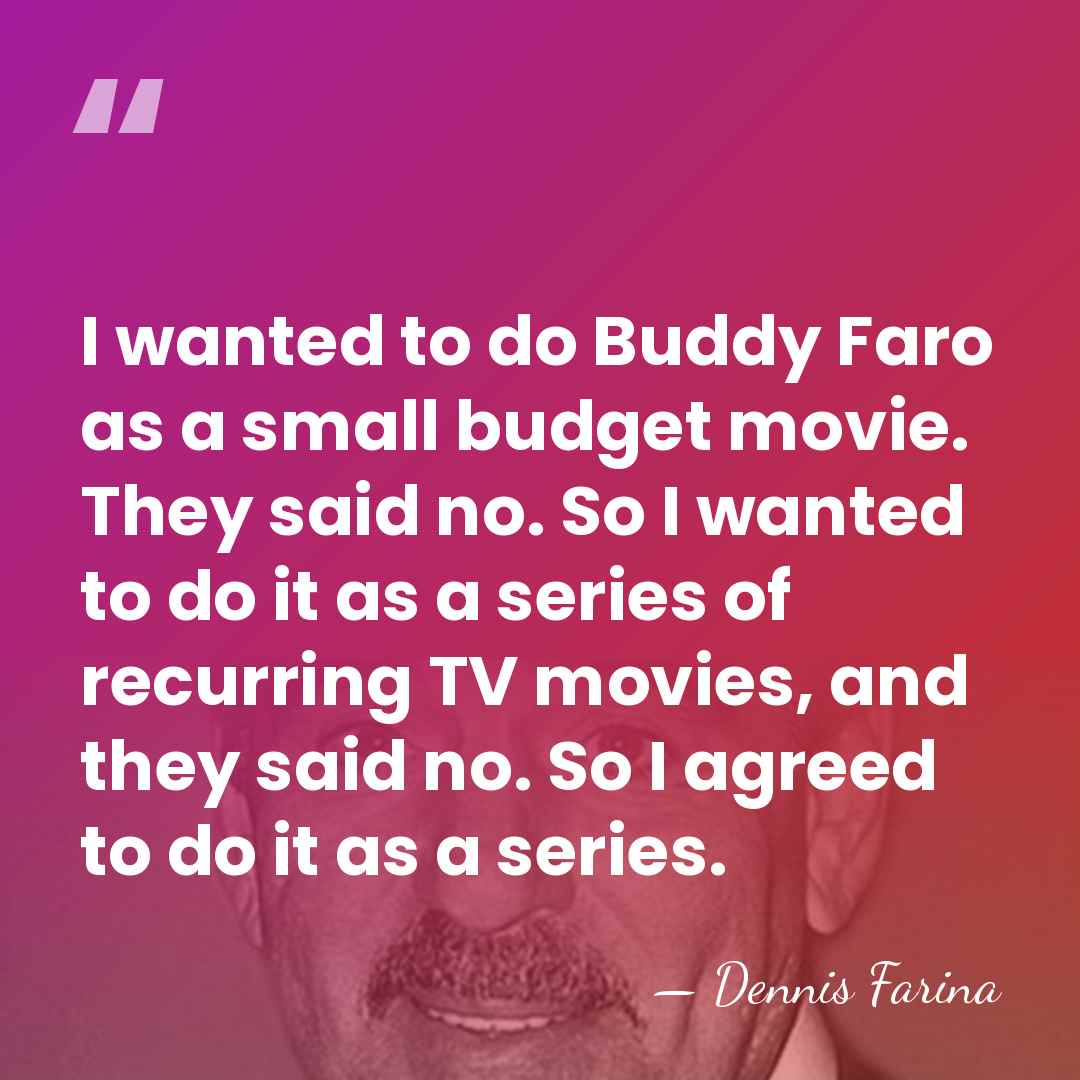 I wanted to do Buddy Faro as a small budget movie. They&hellip; - Dennis Farina