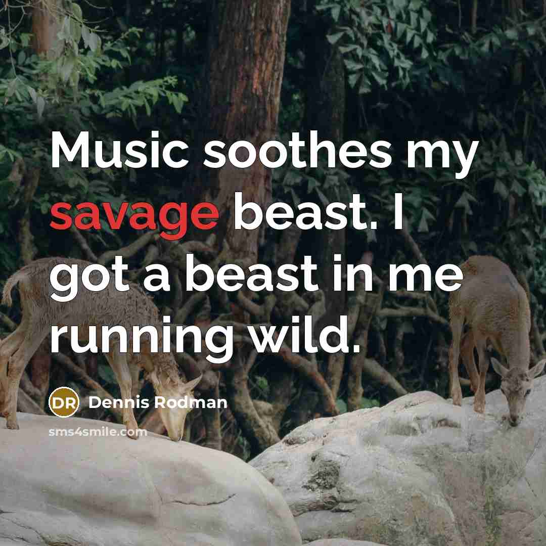 “Music soothes my savage beast. I got a beast in…” quote by Dennis Rodman