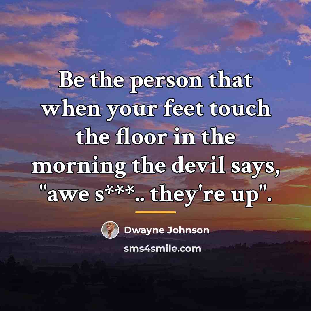 “Be the person that when your feet touch the floor…” quote by Dwayne Johnson