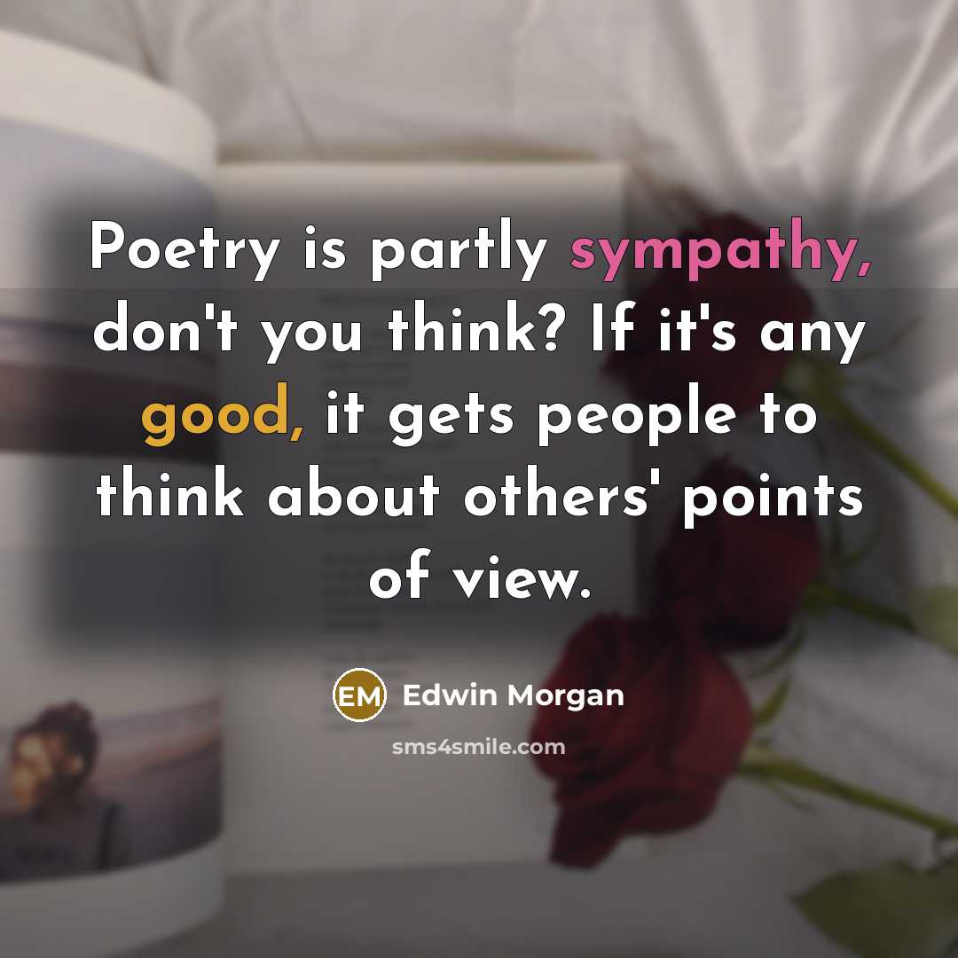 “Poetry is partly sympathy, don't you think? If it's any…” quote by Edwin Morgan