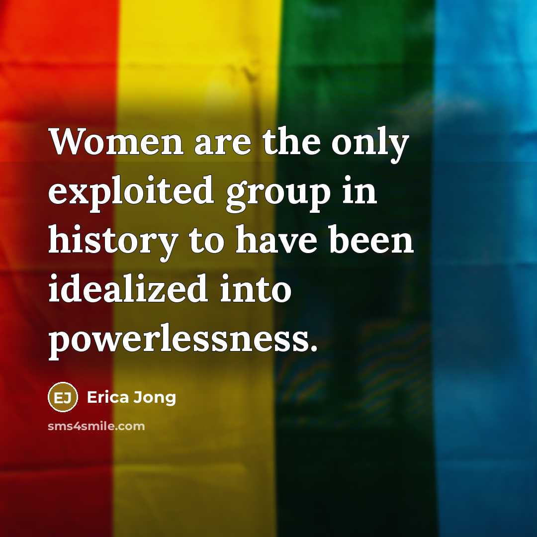 “Women are the only exploited group in history to have…” quote by Erica Jong