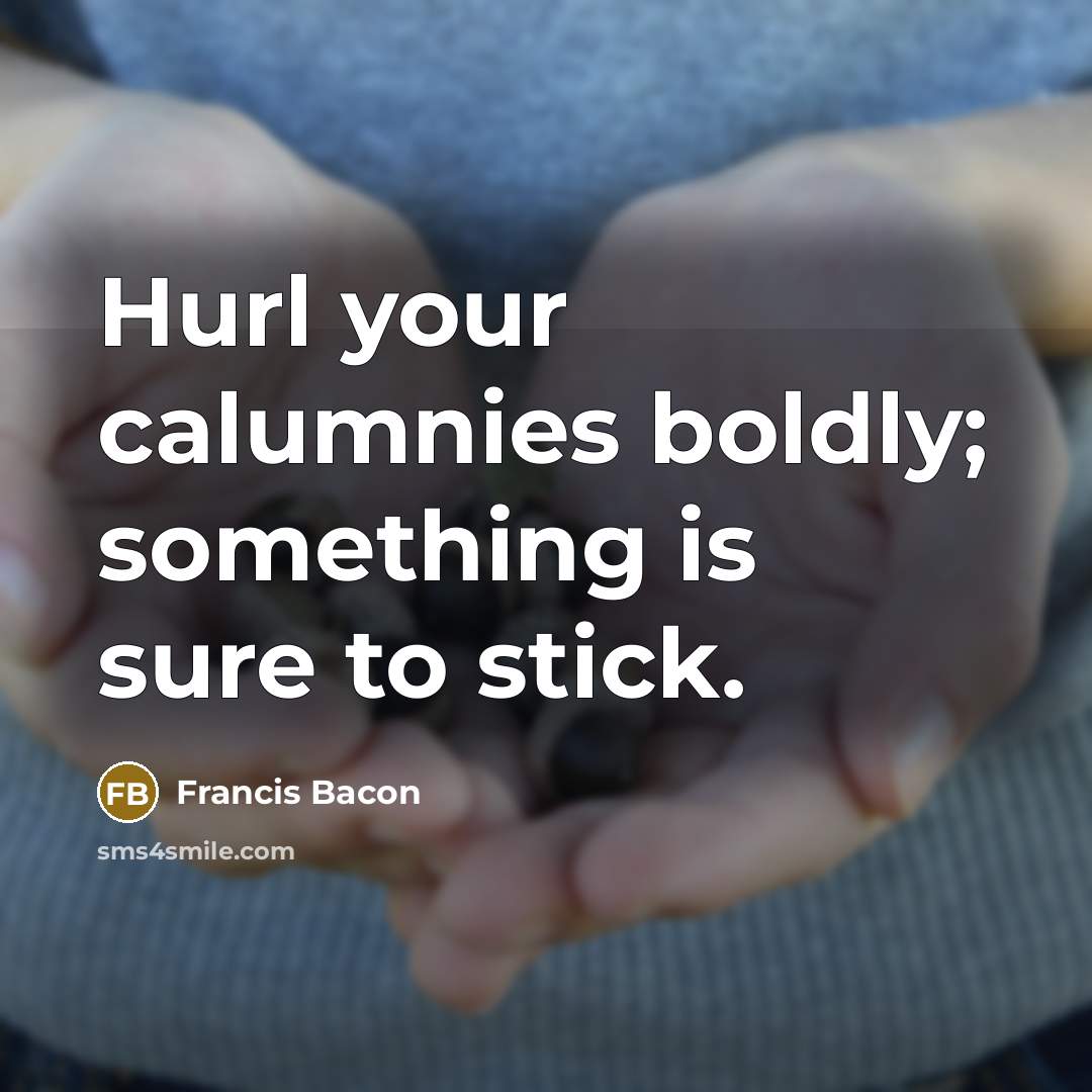 “Hurl your calumnies boldly; something is sure to stick.…” quote by Francis Bacon