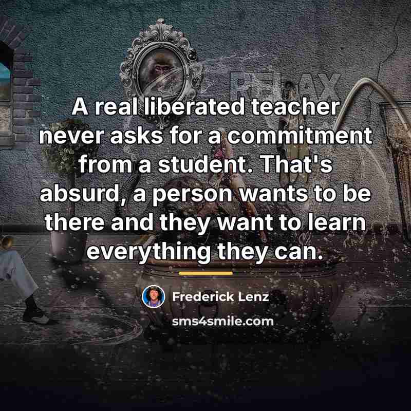 “A real liberated teacher never asks for a commitment from…” quote by Frederick Lenz