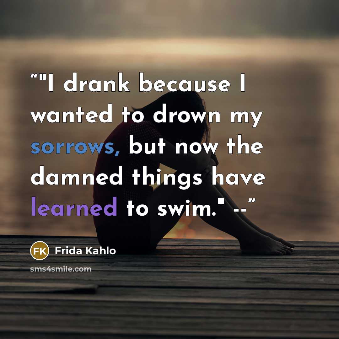 “‎"I drank because I wanted to drown my sorrows, but now the damned things have learned to swim." --” quote by Frida Kahlo