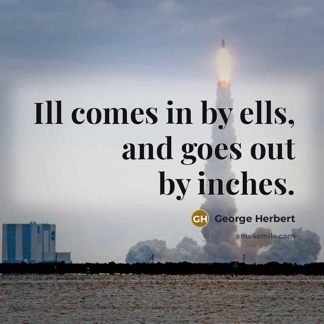 “Ill comes in by ells, and goes out by inches.…” quote by George Herbert