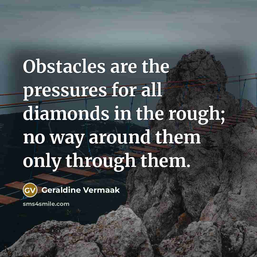 “Obstacles are the pressures for all diamonds in the rough;…” quote by Geraldine Vermaak