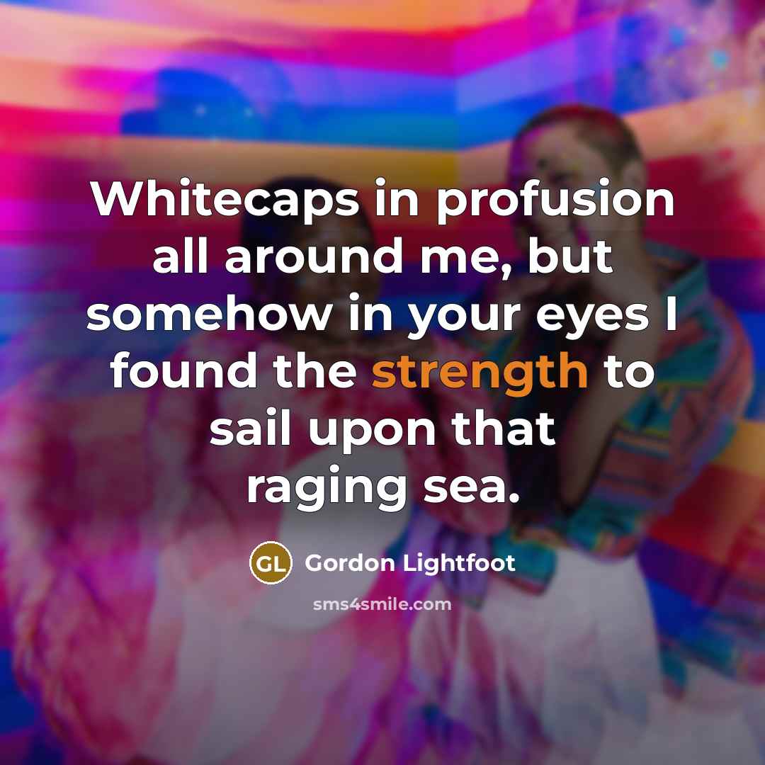 “Whitecaps in profusion all around me, but somehow in your…” quote by Gordon Lightfoot
