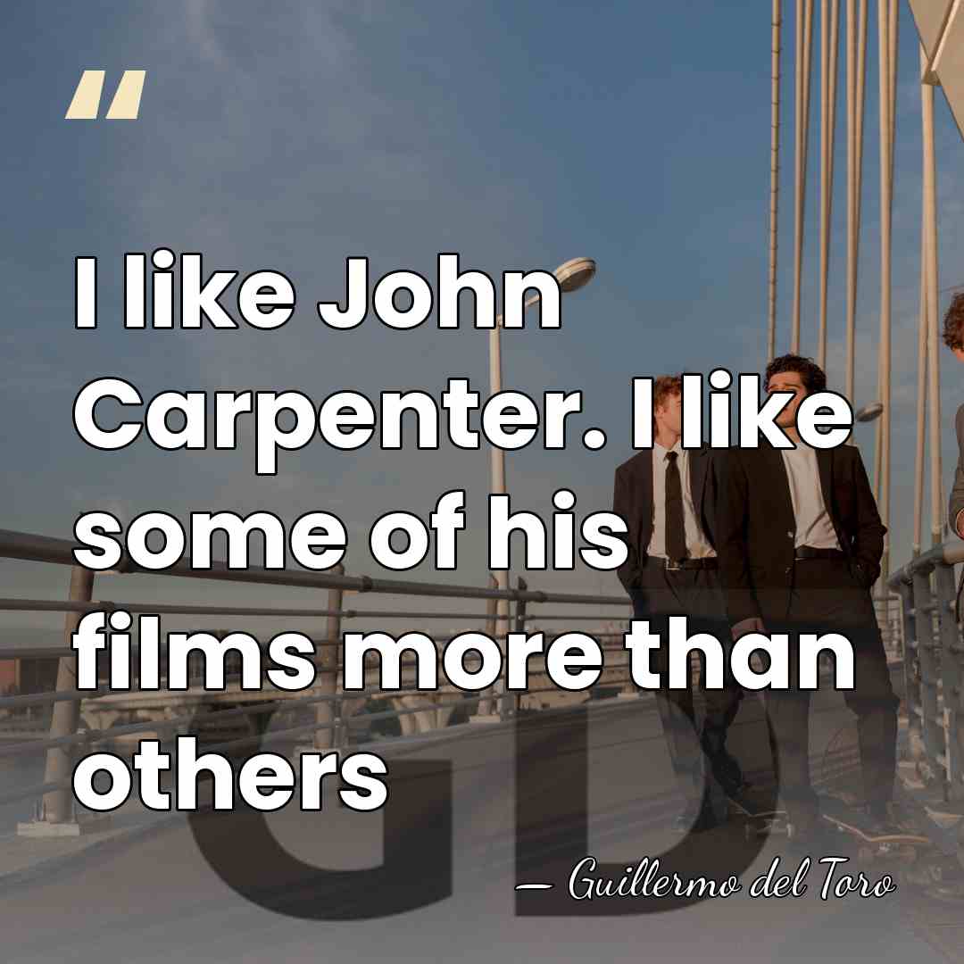 I like John Carpenter. I like some of his films more than&hellip; - Guillermo del Toro