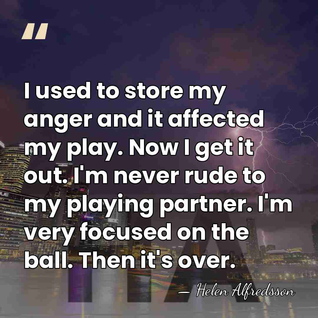 I used to store my anger and it affected my play. Now&hellip; - Helen Alfredsson