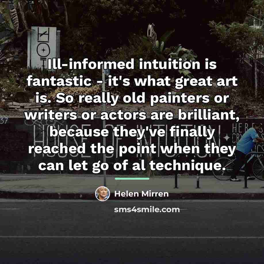 “Ill-informed intuition is fantastic - it's what great art is.…” quote by Helen Mirren