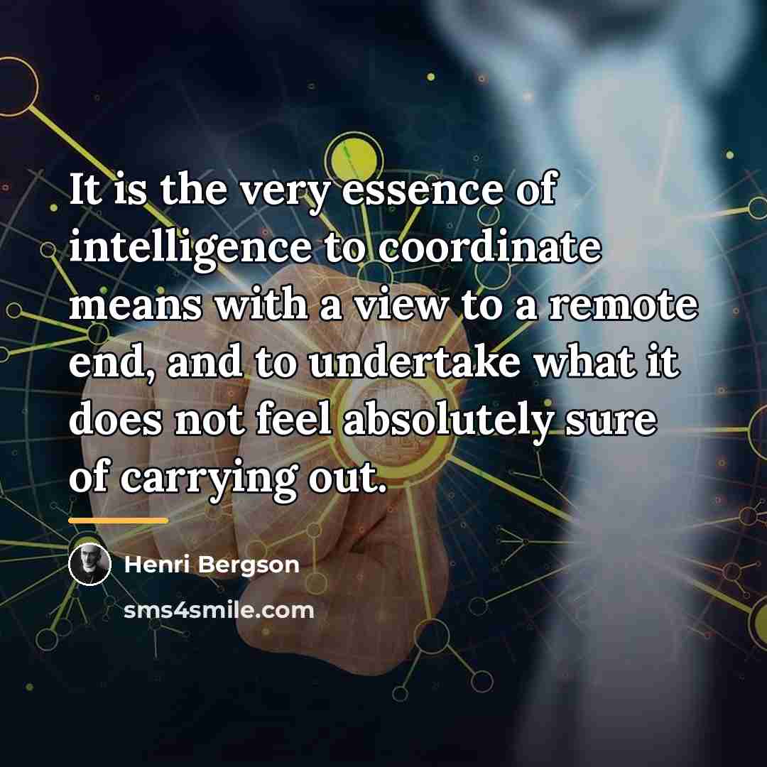 “It is the very essence of intelligence to coordinate means…” quote by Henri Bergson