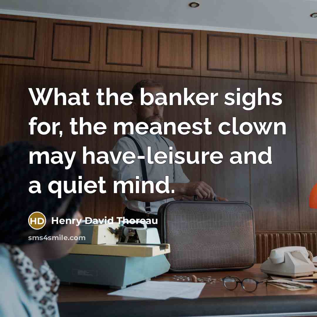 “What the banker sighs for, the meanest clown may have-leisure…” quote by Henry David Thoreau