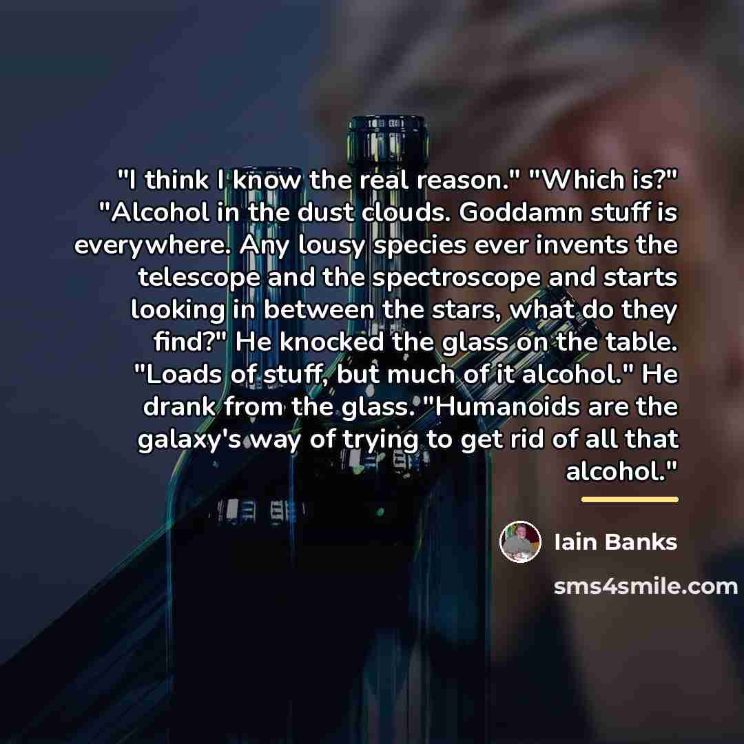“"I think I know the real reason." "Which is?" "Alcohol…” quote by Iain Banks