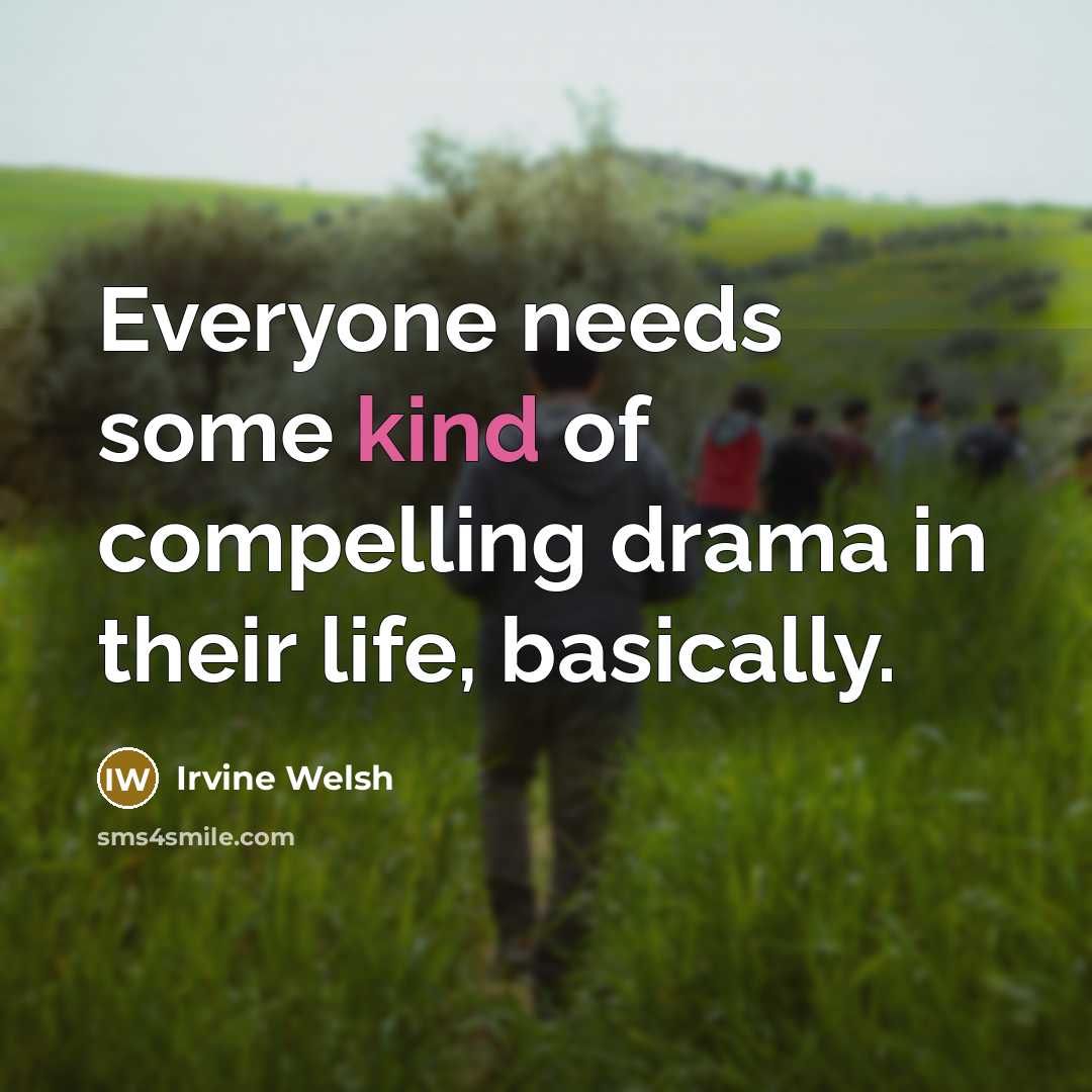 “Everyone needs some kind of compelling drama in their life,…” quote by Irvine Welsh