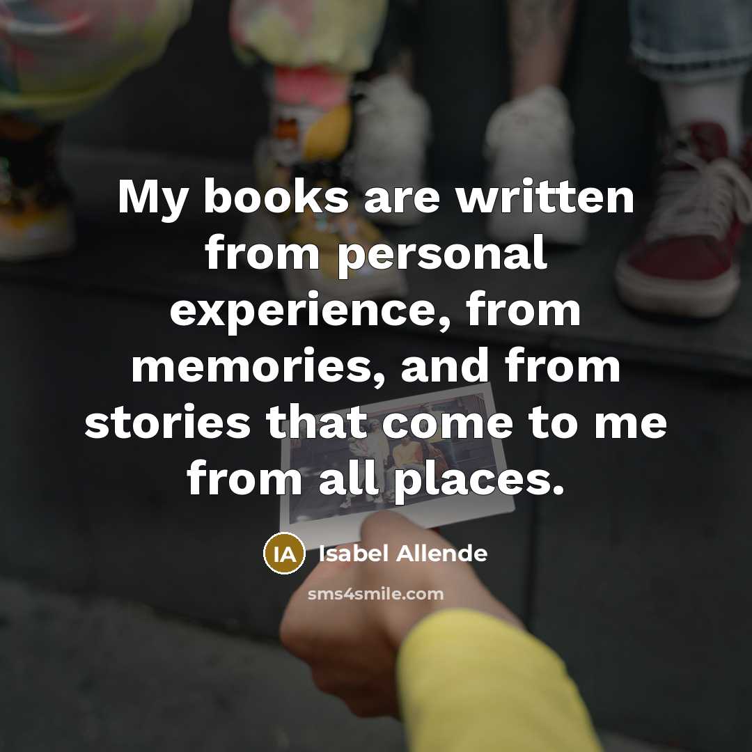 “My books are written from personal experience, from memories, and…” quote by Isabel Allende
