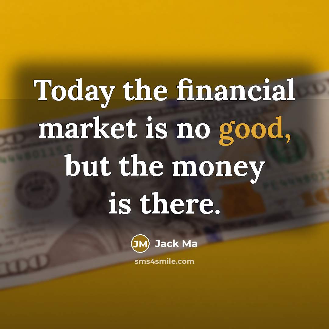 “Today the financial market is no good, but the money is there.” quote by Jack Ma