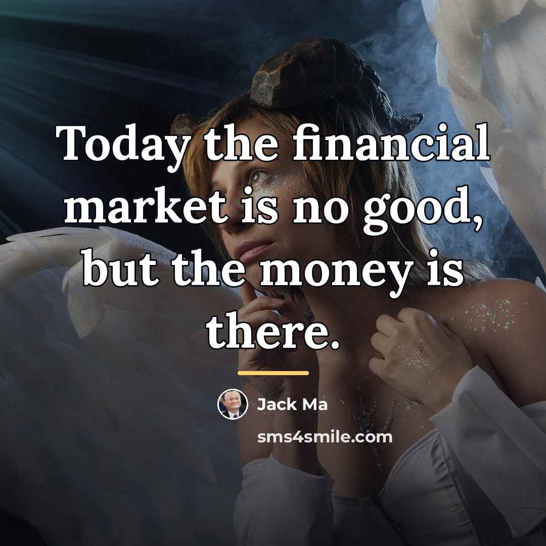 “Today the financial market is no good, but the money…” quote by Jack Ma