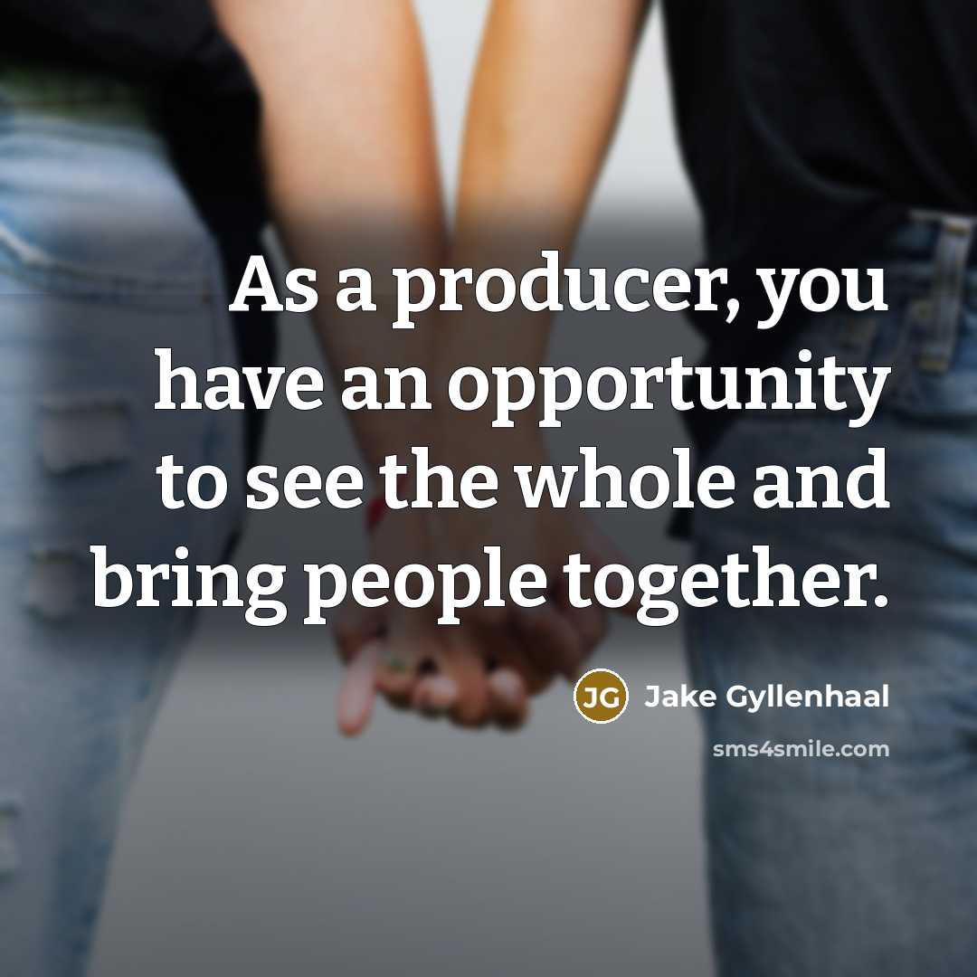 “As a producer, you have an opportunity to see the…” quote by Jake Gyllenhaal