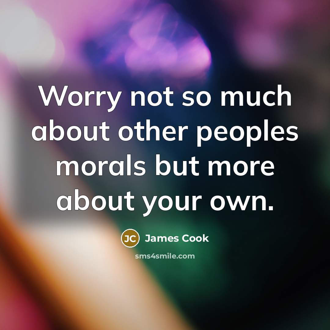 “Worry not so much about other peoples morals but more…” quote by James Cook