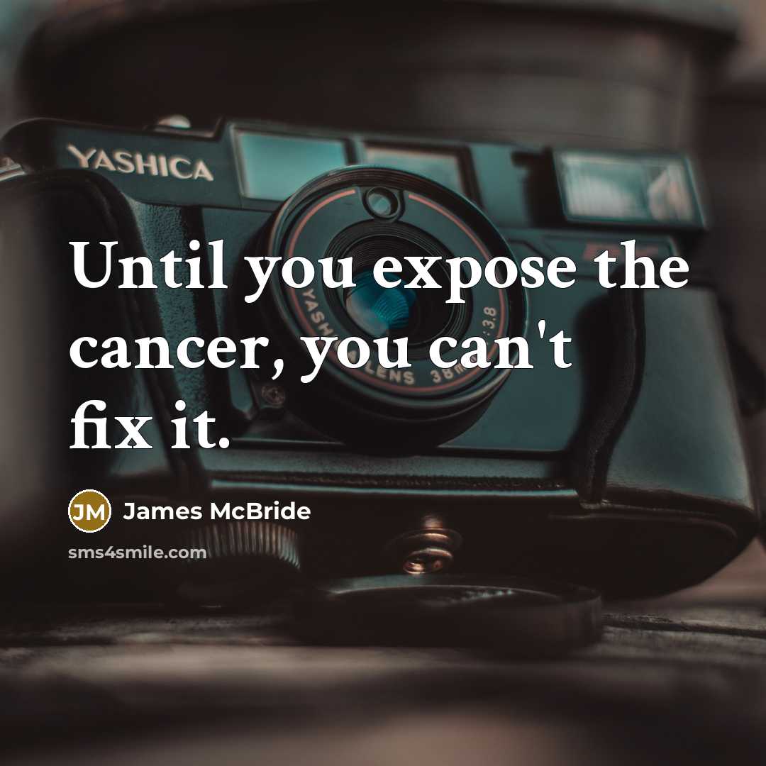 “Until you expose the cancer, you can't fix it.…” quote by James McBride