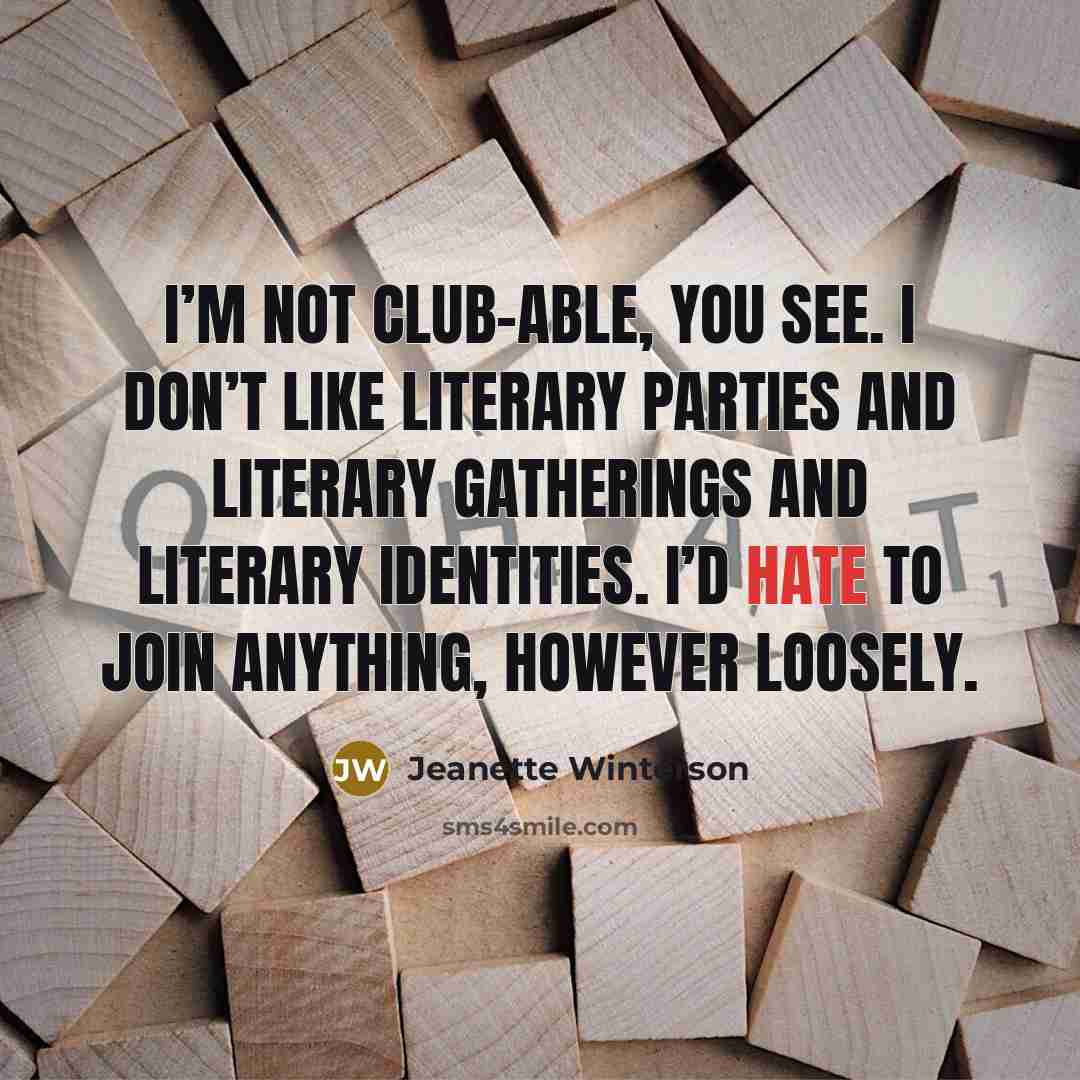 “I’m not club-able, you see. I don’t like literary parties…” quote by Jeanette Winterson