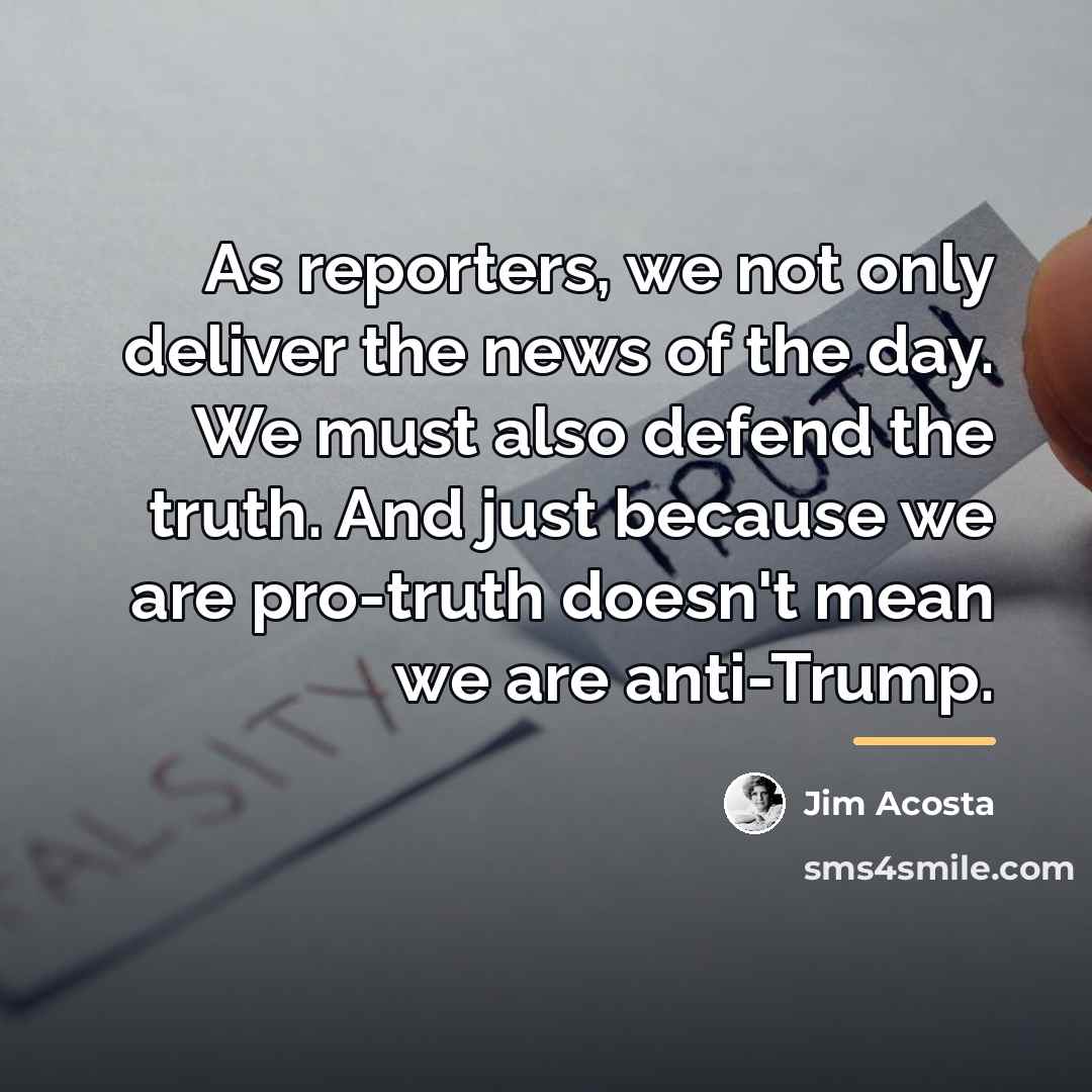 “As reporters, we not only deliver the news of the…” quote by Jim Acosta