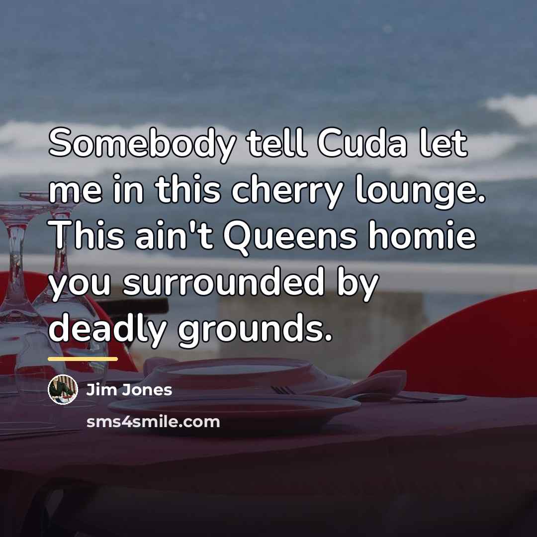 “Somebody tell Cuda let me in this cherry lounge. This…” quote by Jim Jones