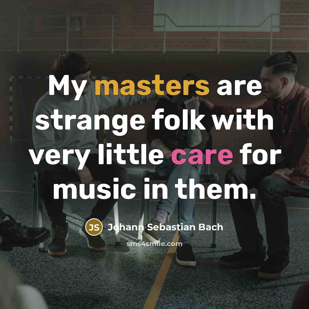 “My masters are strange folk with very little care for…” quote by Johann Sebastian Bach
