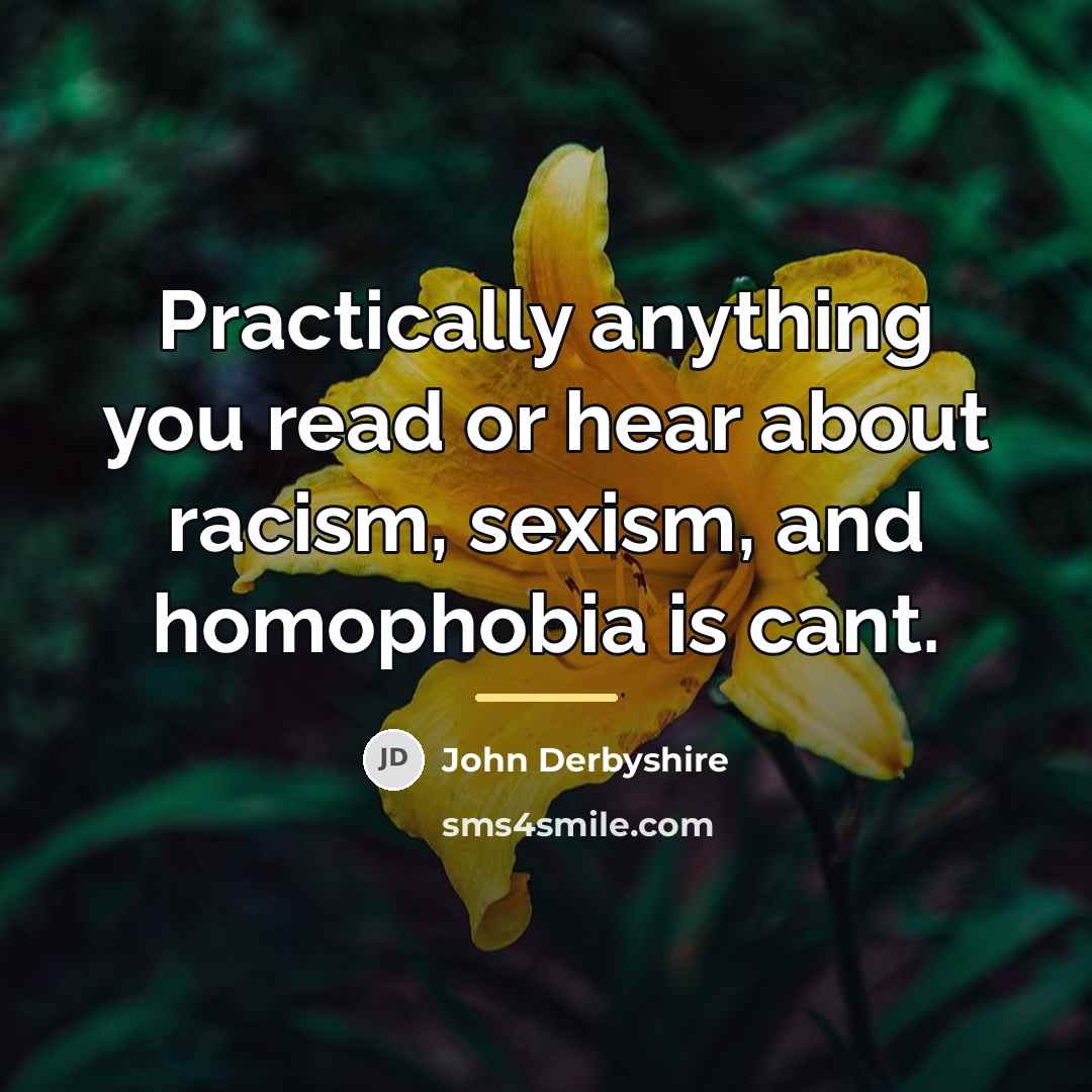 “Practically anything you read or hear about racism, sexism, and…” quote by John Derbyshire