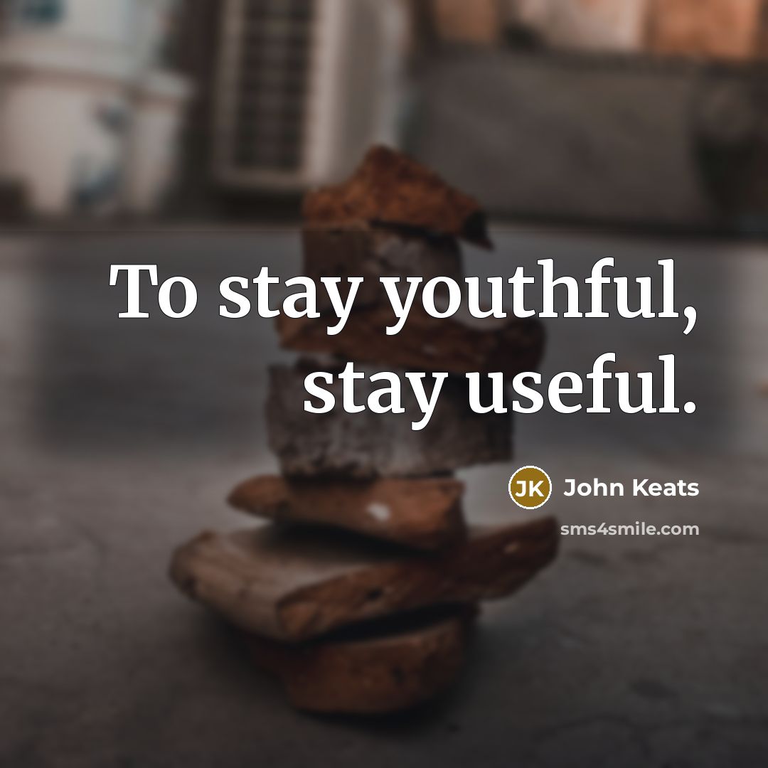 “To stay youthful, stay useful.…” quote by John Keats